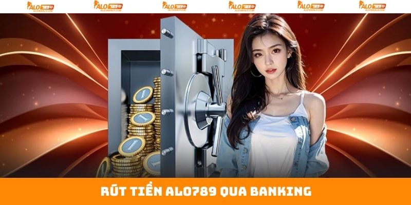 Rút Tiền Alo789 Nhanh Chóng Chỉ Với Vài Thao Tác Đơn Giản 3 Banking - Phương thức giao dịch rất được ưa chuộng